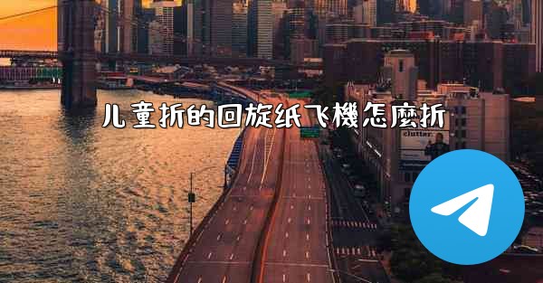 儿童折的回旋纸飞機怎麼折