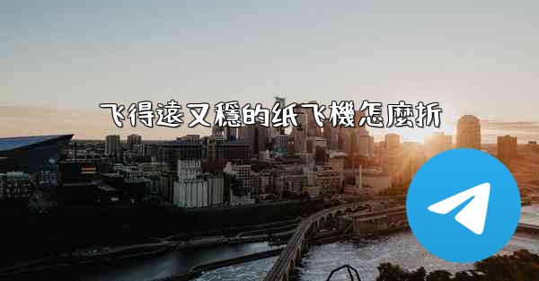 飞得遠又穩的纸飞機怎麼折