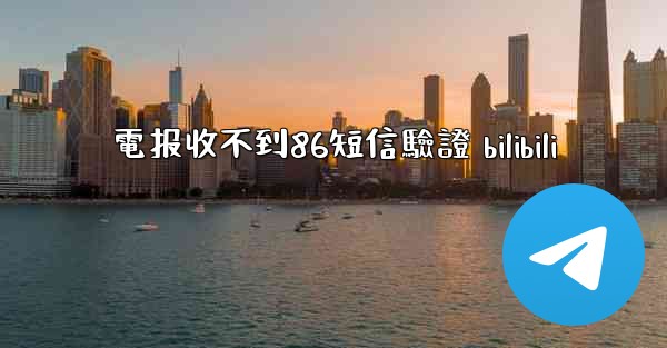 電报收不到86短信驗證 bilibili