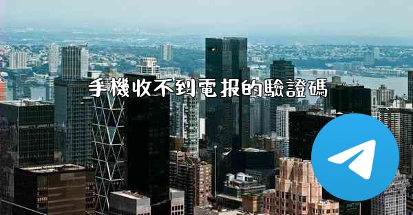手機收不到電报的驗證碼