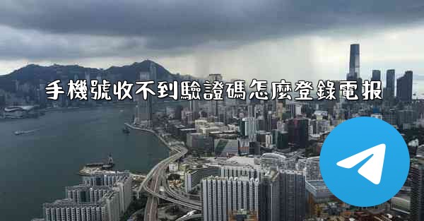 手機號收不到驗證碼怎麼登錄電报