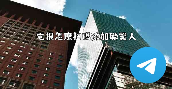 電报怎麼扫碼添加聯繫人