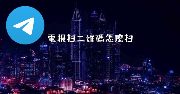 電报扫二维碼怎麼扫