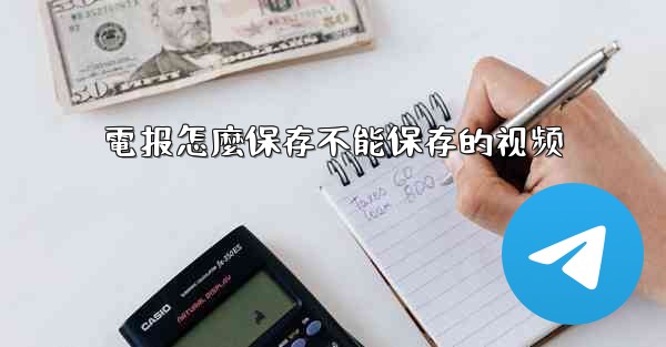 電报怎麼保存不能保存的视频