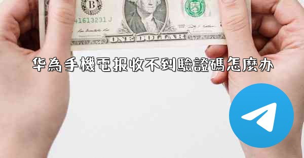 华為手機電报收不到驗證碼怎麼办