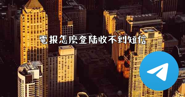 電报怎麼登陆收不到短信