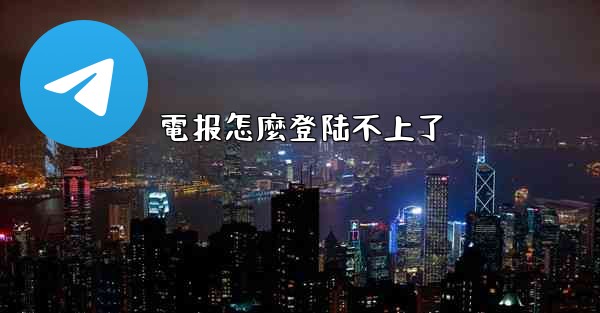 電报怎麼登陆不上了