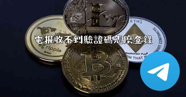 電报收不到驗證碼怎麼登錄