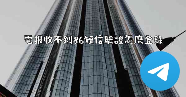 電报收不到86短信驗證怎麼登錄