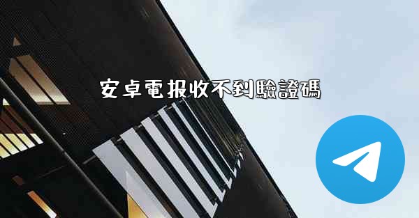 安卓電报收不到驗證碼