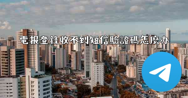 電报登錄收不到短信驗證碼怎麼办