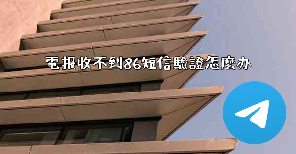 電报收不到86短信驗證怎麼办