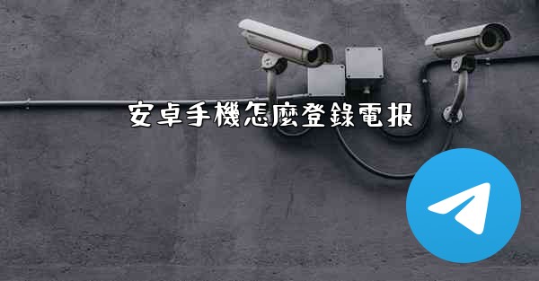 安卓手機怎麼登錄電报