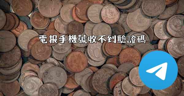 電报手機號收不到驗證碼