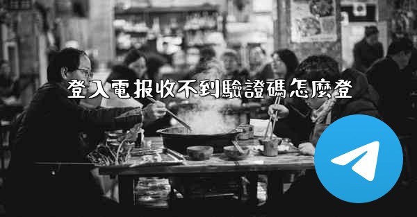 登入電报收不到驗證碼怎麼登