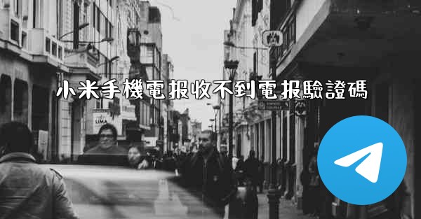 小米手機電报收不到電报驗證碼