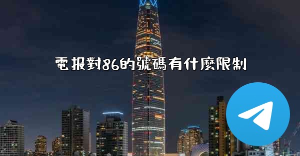 電报對86的號碼有什麼限制