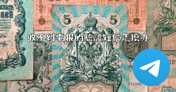 收不到電报的驗證短信怎麼办