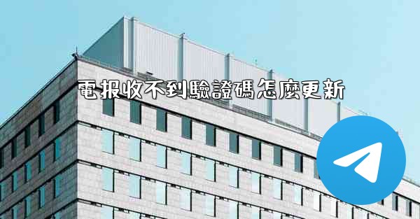 電报收不到驗證碼怎麼更新