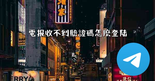 電报收不到驗證碼怎麼登陆