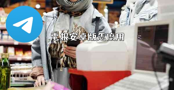 電报安卓版怎麼用