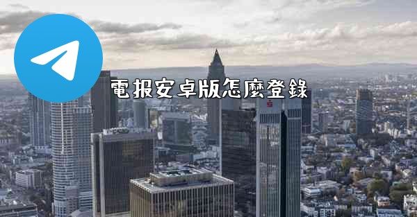 電报安卓版怎麼登錄