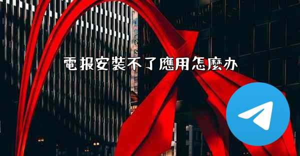 電报安裝不了應用怎麼办