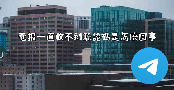 電报一直收不到驗證碼是怎麼回事