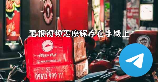 電报视频怎麼保存在手機上