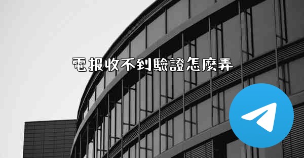 電报收不到驗證怎麼弄