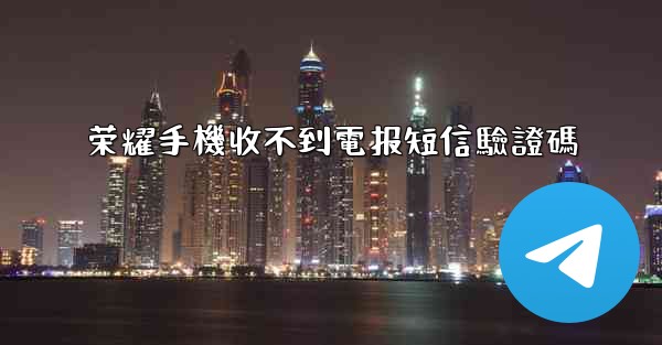 荣耀手機收不到電报短信驗證碼