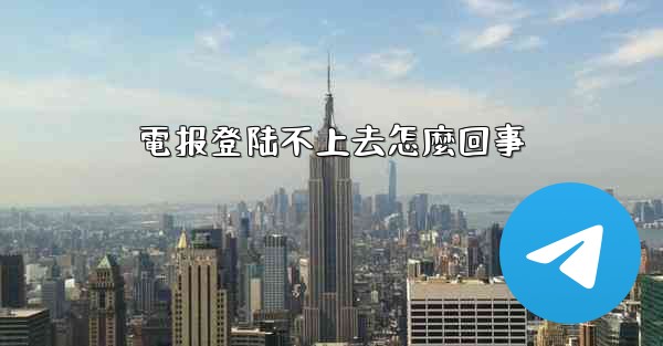 電报登陆不上去怎麼回事