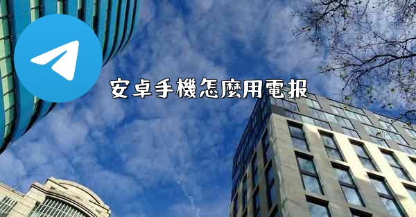 安卓手機怎麼用電报