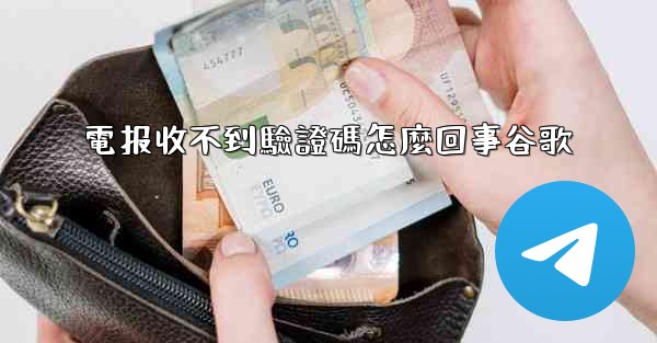 電报收不到驗證碼怎麼回事谷歌