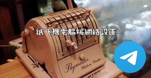 <b>纸飞機電腦端網絡設置</b>