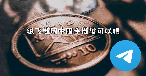 纸飞機用中國手機號可以嗎