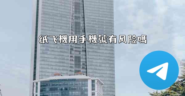 纸飞機用手機號有风险嗎