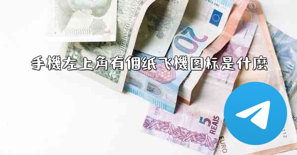 手機左上角有個纸飞機图标是什麼