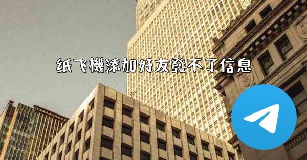 纸飞機添加好友發不了信息