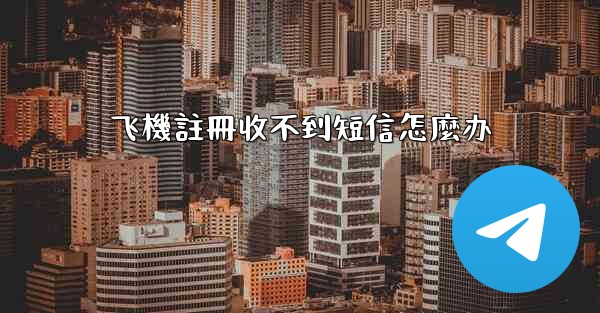 飞機註冊收不到短信怎麼办