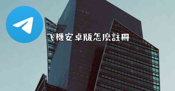 飞機安卓版怎麼註冊