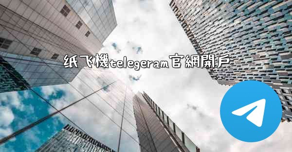 纸飞機telegeram官網開戶