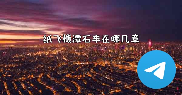 纸飞機潭石车在哪几章