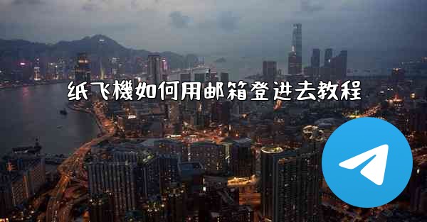 纸飞機如何用邮箱登进去教程