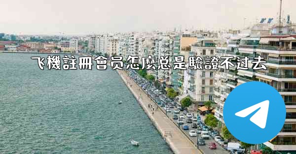 飞機註冊會员怎麼总是驗證不过去