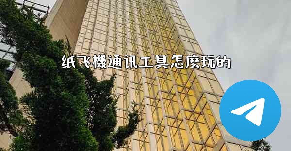 纸飞機通讯工具怎麼玩的