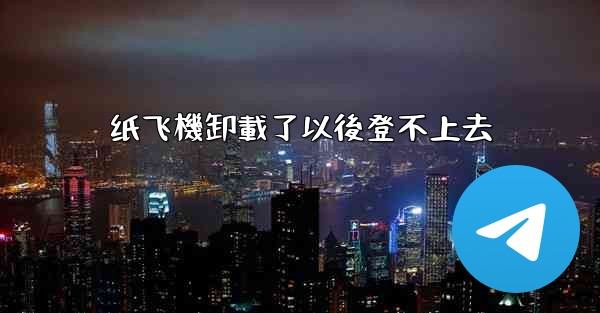 纸飞機卸載了以後登不上去