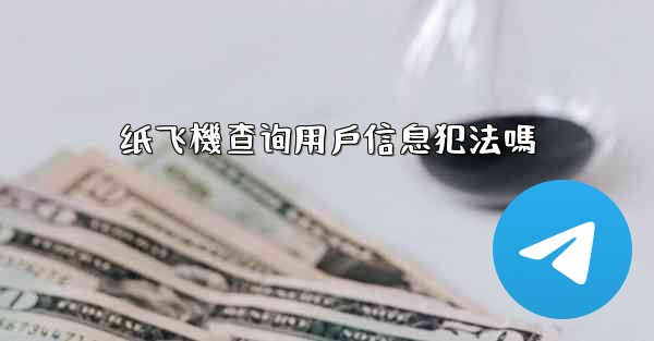 纸飞機查询用戶信息犯法嗎