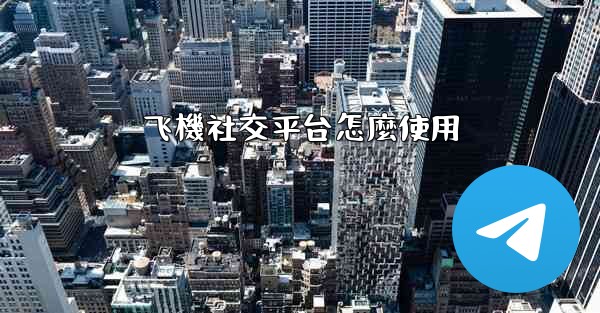 飞機社交平台怎麼使用