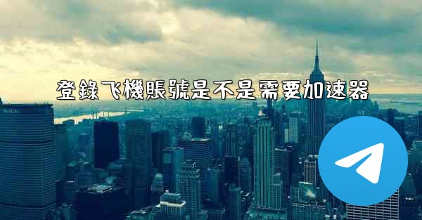 登錄飞機賬號是不是需要加速器